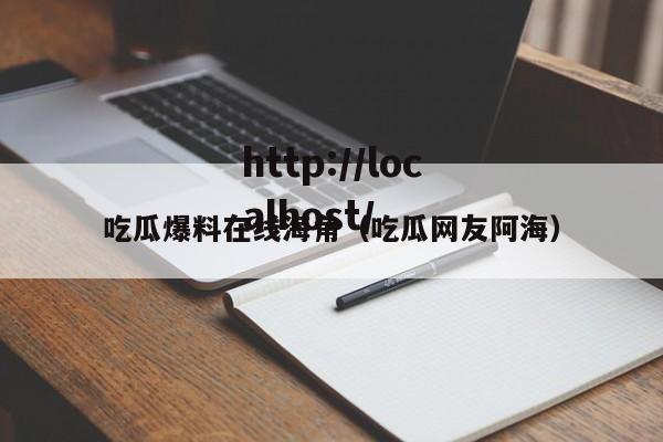 吃瓜爆料在线海角(吃瓜网友阿海)