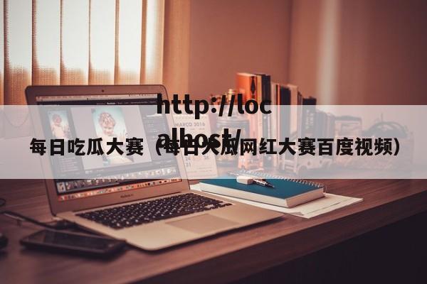 每日吃瓜大赛（每日大瓜网红大赛百度视频）