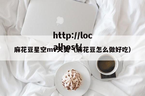 麻花豆星空mv天美（麻花豆怎么做好吃）